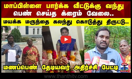 மாப்பிள்ளை பார்க்க வீட்டுக்கு வந்து பெண் செய்த க்ரைம் வேலை..