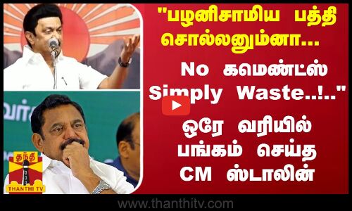 பழனிசாமிய பத்தி சொல்லனும்னா...  Simply Waste..!.. ஒரே வரியில் பங்கம் செய்த CM ஸ்டாலின்