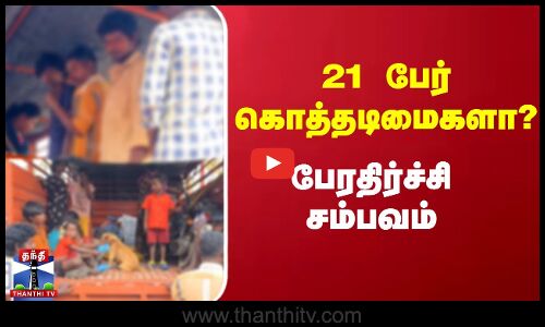 21 பேர் கொத்தடிமைகளா? - பேரதிர்ச்சி சம்பவம்