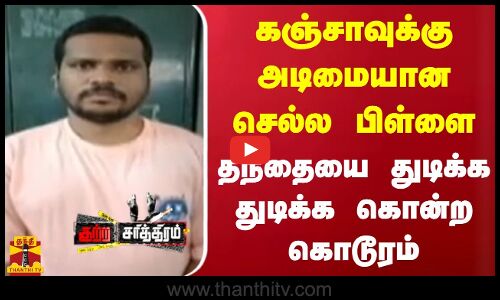 கஞ்சாவுக்கு அடிமையான செல்ல பிள்ளை - தந்தையை துடிக்க துடிக்க கொன்ற கொடூரம்
