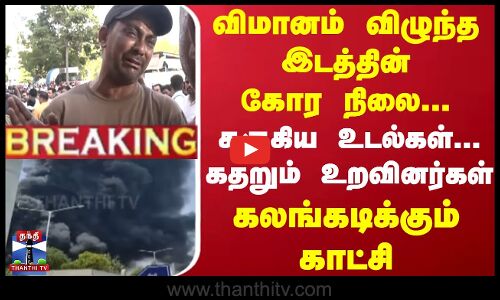 #breaking | விமானம் விழுந்த இடத்தின் கோர நிலை... கருகிய உடல்கள்...கதறும் உறவினர்கள் காட்சி