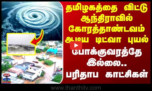 Ditwah Cyclone | Andhra Pradesh | தமிழகத்தை விட்டு ஆந்திராவில் கோரத்தாண்டவம் ஆடிய டிட்வா புயல்