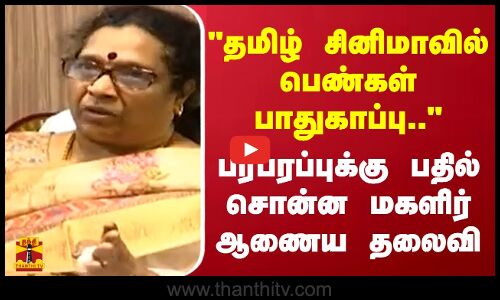 தமிழ் சினிமாவில் பெண்கள் பாதுகாப்பு.. - பரபரப்புக்கு பதில் சொன்ன மகளிர் ஆணைய தலைவி