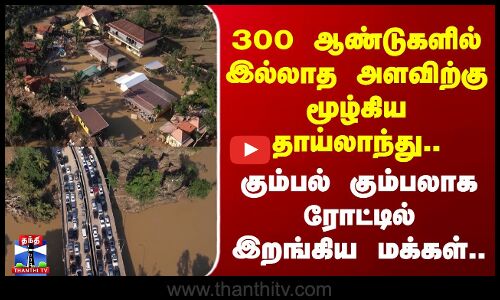 Thailand | 300 ஆண்டுகளில் இல்லாத அளவிற்கு மூழ்கிய தாய்லாந்து.. கும்பலாக ரோட்டில் இறங்கிய மக்கள்