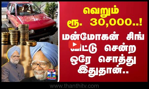 வெறும் ரூ. 30,000..! மன்மோகன் சிங் விட்டு சென்ற சொத்து எவ்வளவு தெரியுமா ?