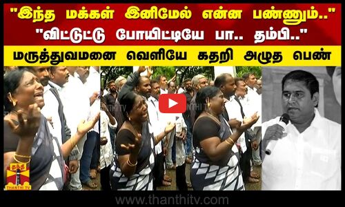 விட்டுட்டு போயிட்டியே பா.. தம்பி.. மருத்துவமனை வெளியே கதறி அழுத பெண்