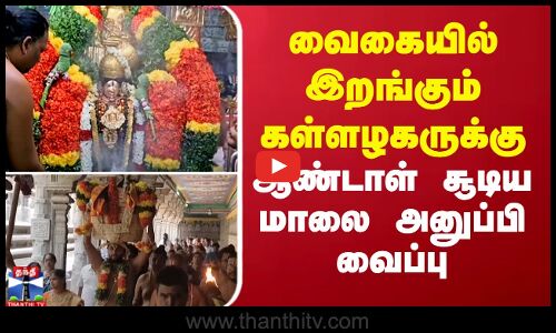 வைகையில் இறங்கும் கள்ளழகருக்கு ஆண்டாள் சூடிய மாலை அனுப்பி வைப்பு