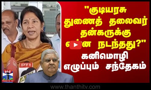 குடியரசு துணைத் தலைவர் தன்கருக்கு என்ன நடந்தது?- கனிமொழி எழுப்பும் சந்தேகம்