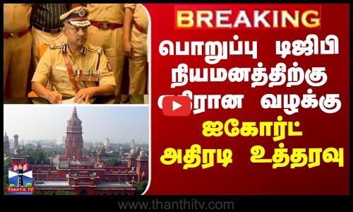 பொறுப்பு டிஜிபி நியமனத்திற்கு எதிரான வழக்கு - ஐகோர்ட் அதிரடி உத்தரவு