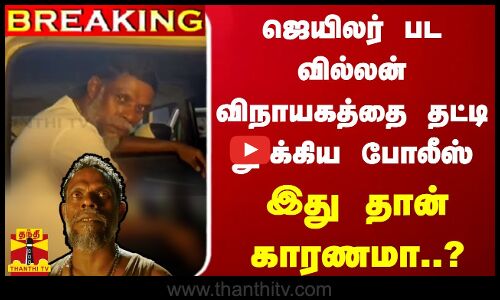 #BREAKING || ஜெயிலர் பட வில்லன் விநாயகத்தை தட்டி தூக்கிய போலீஸ்... இது தான் காரணமா..?