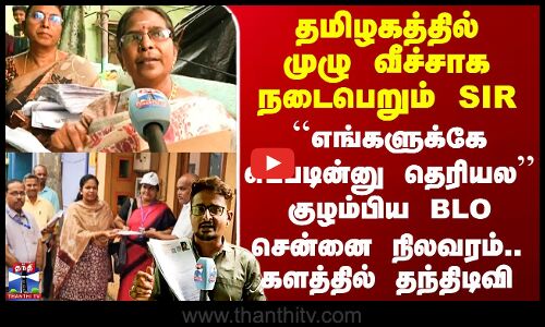 எங்களுக்கே எப்படின்னு தெரியல குழம்பிய BLO - Chennai நிலவரம்.. களத்தில் ThanthiTV