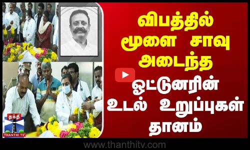 விபத்தில் மூளை சாவு அடைந்த ஓட்டுனரின் உடல் உறுப்புகள் தானம்