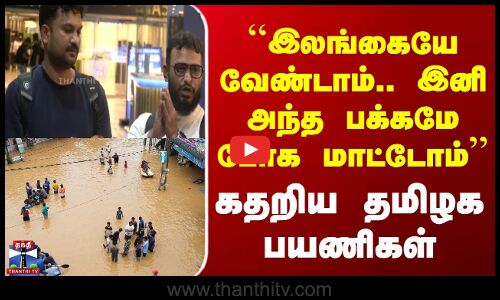 Srilanka Ditwah Cyclone | ``இலங்கையே வேண்டாம்.. இனி அந்த பக்கமே போக மாட்டோம் - கதறிய தமிழக பயணிகள்