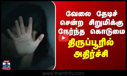 tirupur | harassment | வேலை தேடிச் சென்ற சிறுமிக்கு நேர்ந்த கொடுமை - திருப்பூரில் அதிர்ச்சி