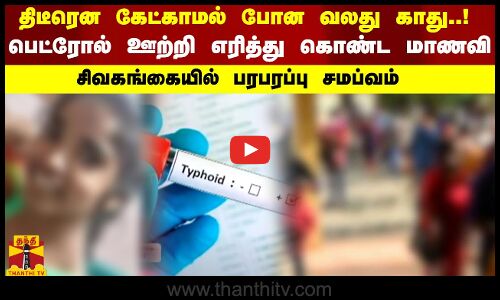 திடீரென கேட்காமல் போன வலது காது!  பெட்ரோல் ஊற்றி எரித்து கொண்ட மாணவி..  சிவகங்கையில் பரபரப்பு சமப்வம்