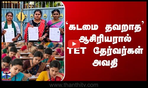 கடமை தவறாத’ ஆசிரியரால் TET தேர்வர்கள் அவதி