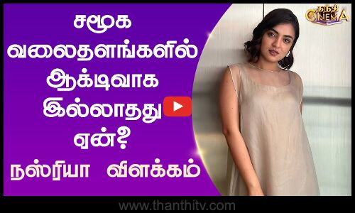 சமூக வலைதளங்களில் ஆக்டிவாக இல்லாதது ஏன்? - நஸ்ரியா விளக்கம்