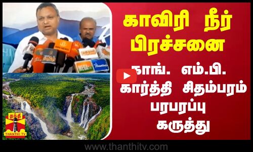காவிரி நீர் பிரச்சனை - காங். எம்.பி. கார்த்தி சிதம்பரம் பரபரப்பு கருத்து