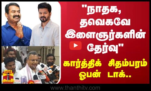 நாதக, தவெகவே இளைஞர்களின் தேர்வு - கார்த்திக் சிதம்பரம் ஓபன் டாக்..