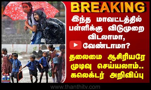School Leave Updates | பள்ளிகளுக்கு விடுமுறை - தலைமை ஆசிரியரே முடிவு செய்யலாம்.. கலெக்டர் அறிவிப்பு