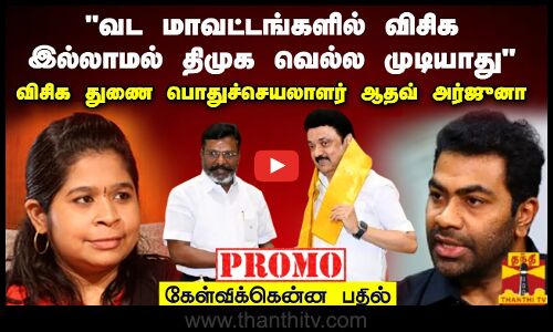 வட மாவட்டங்களில் விசிக இல்லாமல் திமுக வெல்ல முடியாது - விசிக துணை பொதுச்செயலாளர் ஆதவ் அர்ஜுனா