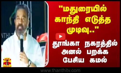 மதுரையில் காந்தி எடுத்த முடிவு.. தூங்கா நகரத்தில் அனல் பறக்க பேசிய கமல்