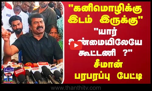 கனிமொழிக்கு இடம் இருக்கு யார் உண்மையிலேயே கூட்டணி ? சீமான் பரபரப்பு பேட்டி