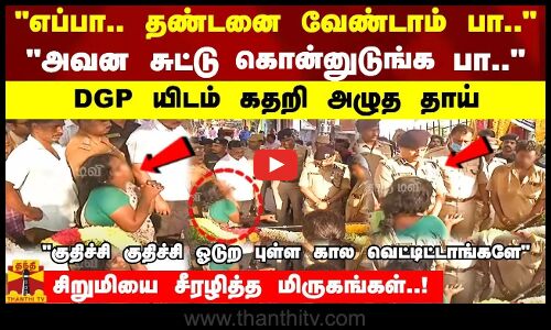 தண்டனை வேண்டாம்..அவன சுட்டு கொன்னுடுங்க பா.. சிறுமியை சீரழித்த மிருகங்கள்!DGP யிடம் கதறி அழுத தாய்