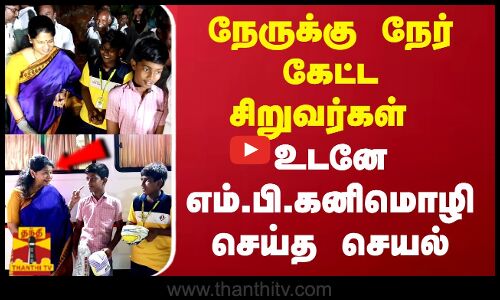 நேருக்கு நேர் கேட்ட சிறுவர்கள்.. உடனே எம்.பி கனிமொழி செய்த செயல்