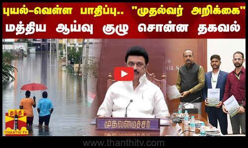 புயல்-வெள்ள பாதிப்பு.. முதல்வர் அறிக்கை.. மத்திய ஆய்வு குழு சொன்ன தகவல்