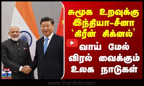 சுமூக உறவுக்கு இந்தியா-சீனா `கிரீன் சிக்னல்’ - வாய் மேல் விரல் வைக்கும் உலக நாடுகள்