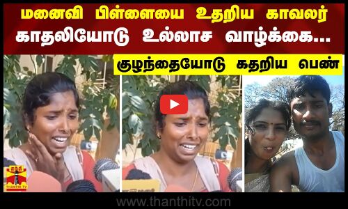 மனைவி பிள்ளையை உதறிய காவலர்.. காதலியோடு உல்லாச வாழ்க்கை... - குழந்தையோடு கதறிய பெண்