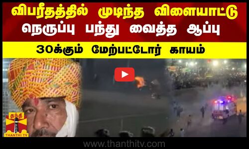 விபரீதத்தில் முடிந்த விளையாட்டு நெருப்பு பந்து வைத்த ஆப்பு 30க்கும் மேற்பட்டோர் காயம்