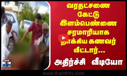 Dowry | வரதட்சணை கேட்டு இளம்பெண்ணை சரமாரியாக தாக்கிய கணவர் வீட்டார்... அதிர்ச்சி வீடியோ