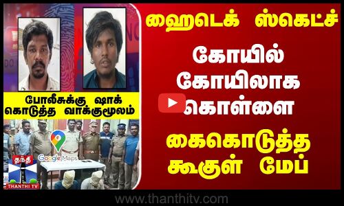 ஹைடெக் ஸ்கெட்ச் ... கோயில் கோயிலாக கொள்ளை... கைகொடுத்த கூகுள் மேப்