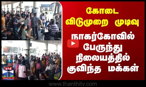 கோடை விடுமுறை முடிந்து சென்னை புறப்படும் மக்கள்