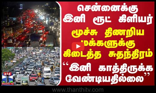 சென்னைக்கு இனி ரூட் கிளியர்.. மூச்சு திணறிய மக்களுக்கு கிடைத்த சுதந்திரம்-காத்திருக்க வேண்டியதில்லை
