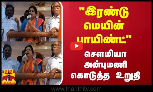 இரண்டு மெயின் பாயிண்ட் - சௌமியா  அன்புமணி கொடுத்த உறுதி