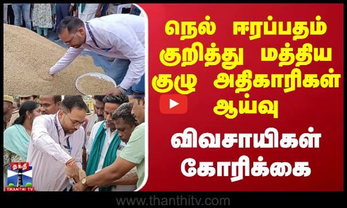 நெல் ஈரப்பதம்  குறித்து மத்திய குழு அதிகாரிகள் ஆய்வு - விவசாயிகள் கோரிக்கை | Thanjavur