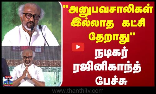 “அனுபவசாலிகள் இல்லாத கட்சி தேறாது” நடிகர் ரஜினிகாந்த் பேச்சு