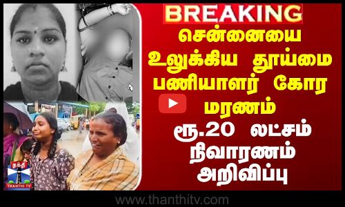 சென்னையை உலுக்கிய தூய்மை பணியாளர் கோர மரணம்-ரூ.20 லட்சம் நிவாரணம் அறிவிப்பு