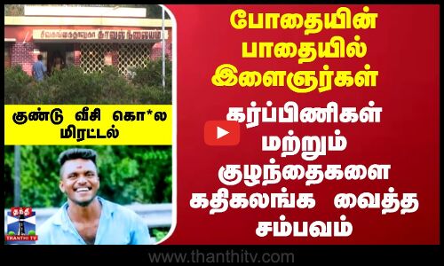 Sivagangai issue | போதையின் பாதையில் இளைஞர்கள்... கர்ப்பிணிகள்  குழந்தைகளை கதிகலங்க வைத்த சம்பவம்.