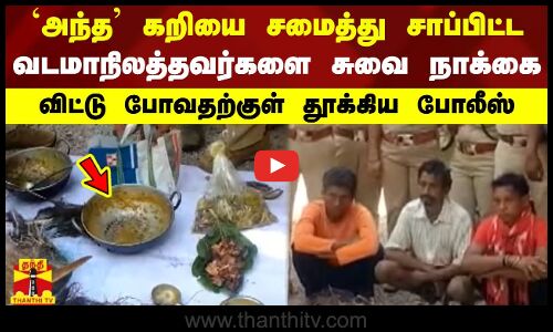 அந்த கறியை சமைத்து சாப்பிட்ட வடமாநிலத்தவர்களை சுவை நாக்கை - விட்டு போவதற்குள் தூக்கிய போலீஸ்