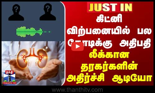 கிட்னி விற்பனையில் பல கோடிக்கு அதிபதி... லீக்கான தரகர்களின் அதிர்ச்சி ஆடியோ