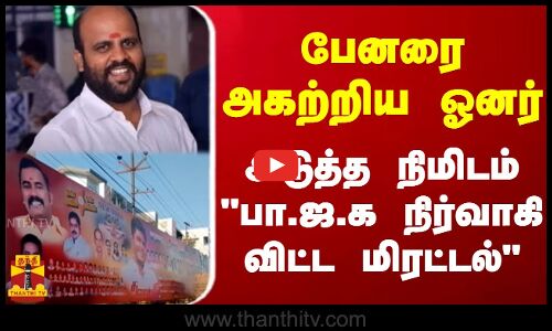 பேனரை அகற்றிய ஓனர்...அடுத்த நிமிடம் பா.ஜ.க நிர்வாகி விட்ட மிரட்டல்