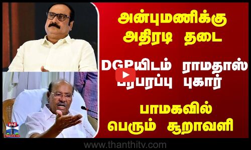 அன்புமணிக்கு அதிரடி தடை - DGPயிடம் ராமதாஸ் பரபரப்பு புகார்