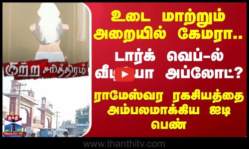 உடை மாற்றும் அறையில் கேமரா- டார்க் வெப்-ல் வீடியோ அப்லோட்? -ராமேஸ்வர ரகசியத்தை அம்பலமாக்கிய ஐடி பெண்