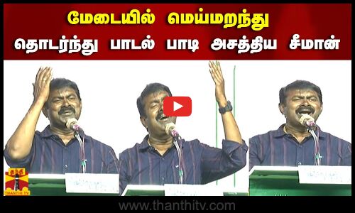 மேடையில் மெய்மறந்து தொடர்ந்து பாடல் பாடி அசத்திய சீமான்