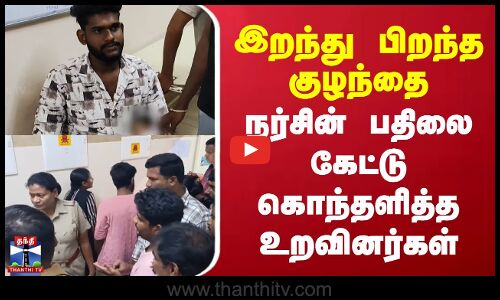 Government Hospital | இறந்து பிறந்த குழந்தை.. நர்சின் பதிலை கேட்டு கொந்தளித்த உறவினர்கள்