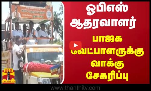 ஓபிஎஸ் ஆதரவாளர் பாஜக வேட்பாளருக்கு வாக்கு சேகரிப்பு | BJP